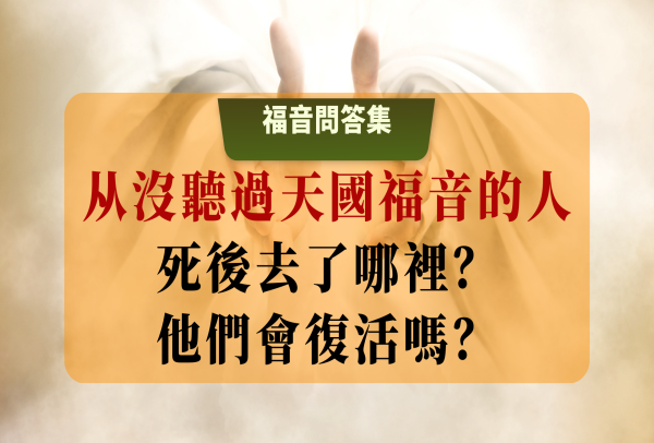 从沒聽過天國福音的人死後去了哪裡？他們會復活嗎？