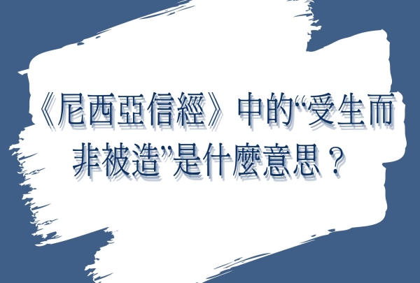 《尼西亞信經》中的“受生而非被造”是什麼意思？