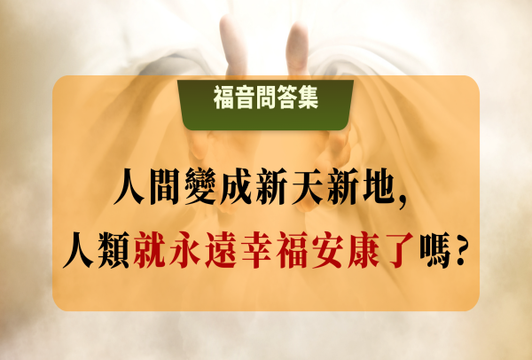 新耶路撒冷城降臨，人間變成新天新地，人類就永遠幸福安康了嗎?