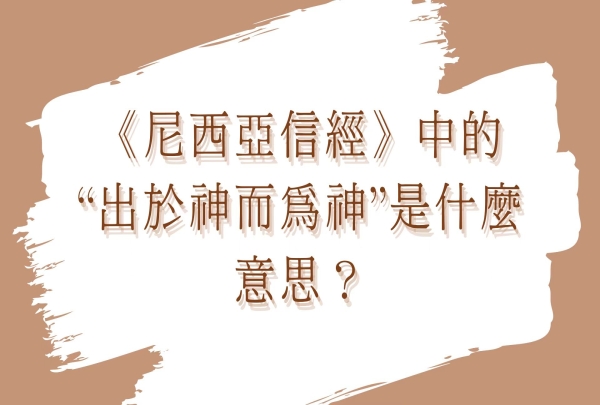 《尼西亞信經》中的“出於神而為神”是什麼意思？