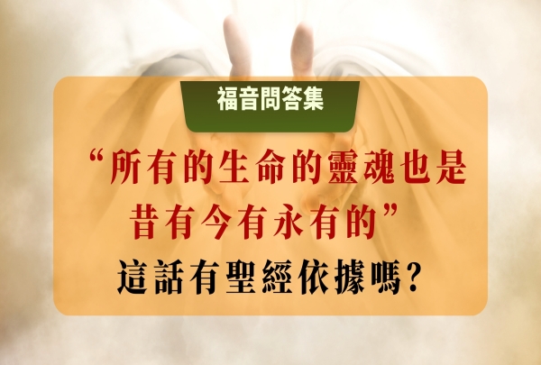  “所有的生命的靈魂也是昔有今有永有的” 這段話有聖經依據嗎 | 太初有道，道與神同在，道就是神